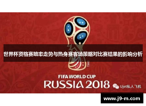 世界杯资格赛赔率走势与热身赛客场策略对比赛结果的影响分析