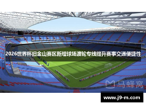 2026世界杯旧金山赛区新增球场渡轮专线提升赛事交通便捷性