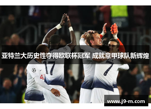 亚特兰大历史性夺得欧联杯冠军 成就意甲球队新辉煌 亚特兰大历史性夺得欧联杯冠军 成就意甲球队新辉煌
