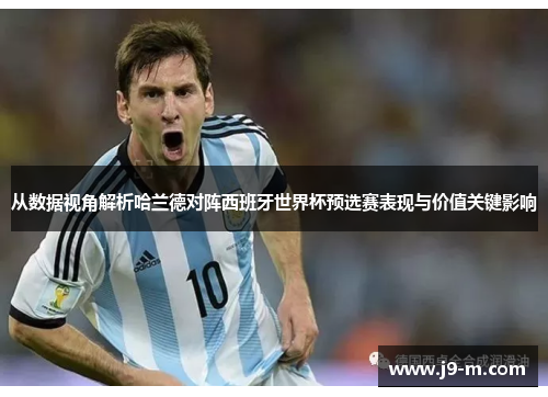从数据视角解析哈兰德对阵西班牙世界杯预选赛表现与价值关键影响 从数据视角解析哈兰德对阵西班牙世界杯预选赛表现与价值关键影响