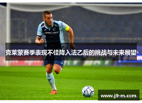 克莱蒙赛季表现不佳降入法乙后的挑战与未来展望 克莱蒙赛季表现不佳降入法乙后的挑战与未来展望