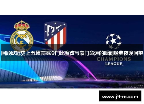 回顾欧冠史上五场震撼冷门比赛改写豪门命运的瞬间经典夜晚回望 回顾欧冠史上五场震撼冷门比赛改写豪门命运的瞬间经典夜晚回望