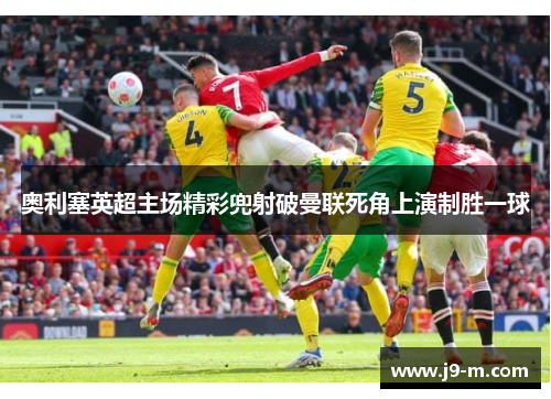 奥利塞英超主场精彩兜射破曼联死角上演制胜一球