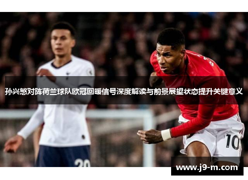 孙兴慜对阵荷兰球队欧冠回暖信号深度解读与前景展望状态提升关键意义