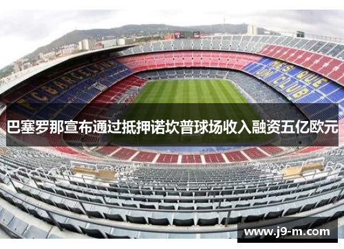 巴塞罗那宣布通过抵押诺坎普球场收入融资五亿欧元