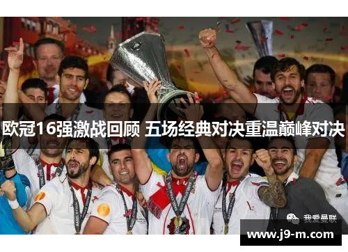 欧冠16强激战回顾 五场经典对决重温巅峰对决 欧冠16强激战回顾 五场经典对决重温巅峰对决