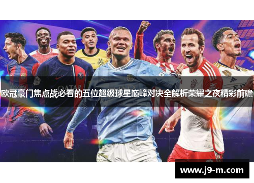 欧冠豪门焦点战必看的五位超级球星巅峰对决全解析荣耀之夜精彩前瞻 欧冠豪门焦点战必看的五位超级球星巅峰对决全解析荣耀之夜精彩前瞻
