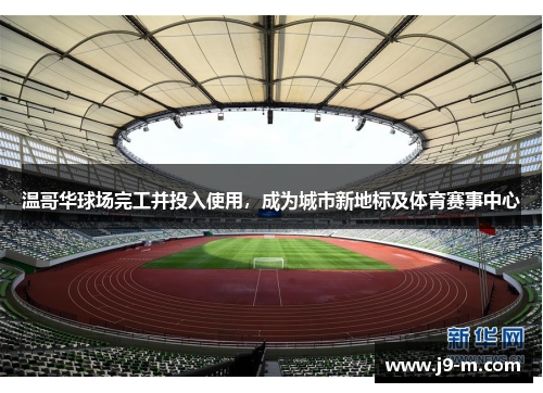 温哥华球场完工并投入使用，成为城市新地标及体育赛事中心