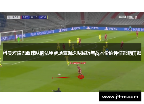 科曼对阵巴西球队的法甲赛场表现深度解析与战术价值评估影响前瞻