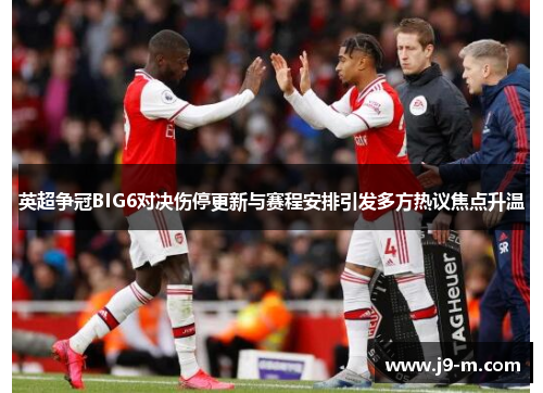 英超争冠BIG6对决伤停更新与赛程安排引发多方热议焦点升温
