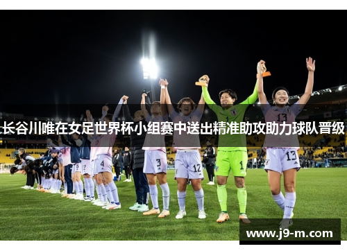 长谷川唯在女足世界杯小组赛中送出精准助攻助力球队晋级