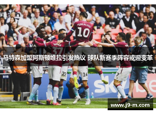 马特森加盟阿斯顿维拉引发热议 球队新赛季阵容或迎变革