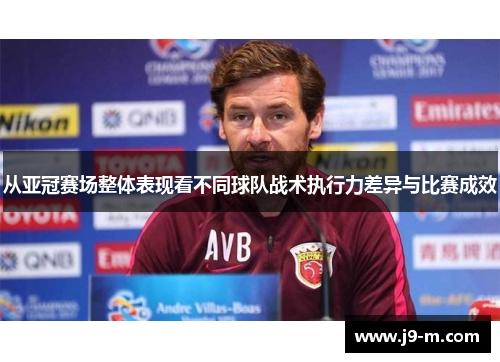 从亚冠赛场整体表现看不同球队战术执行力差异与比赛成效