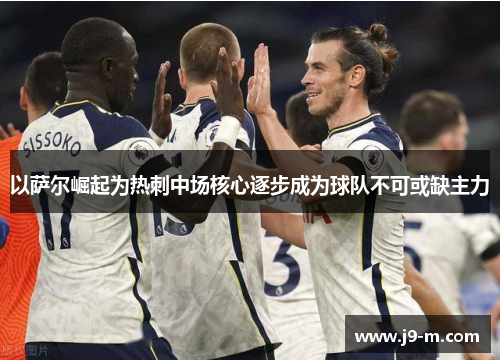 以萨尔崛起为热刺中场核心逐步成为球队不可或缺主力