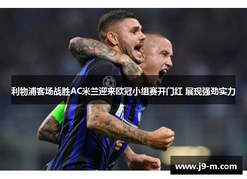 利物浦客场战胜AC米兰迎来欧冠小组赛开门红 展现强劲实力