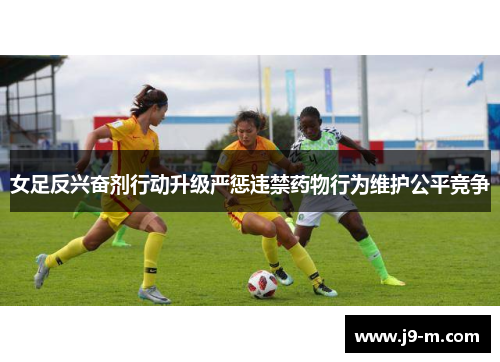 女足反兴奋剂行动升级严惩违禁药物行为维护公平竞争