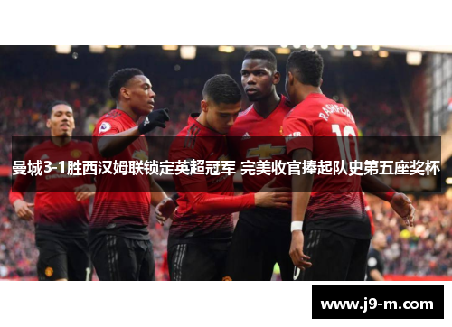 曼城3-1胜西汉姆联锁定英超冠军 完美收官捧起队史第五座奖杯