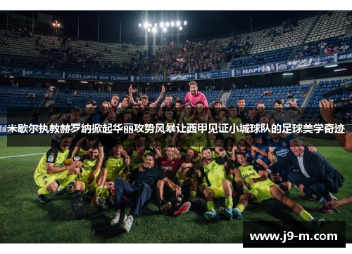 米歇尔执教赫罗纳掀起华丽攻势风暴让西甲见证小城球队的足球美学奇迹