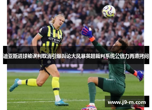 迪亚斯进球被误判取消引爆舆论大风暴英超裁判系统公信力再遭拷问