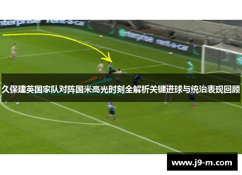 久保建英国家队对阵国米高光时刻全解析关键进球与统治表现回顾