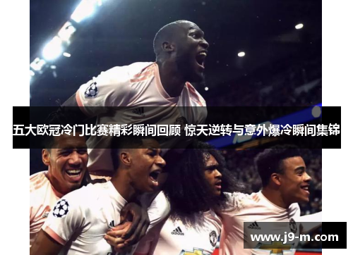 五大欧冠冷门比赛精彩瞬间回顾 惊天逆转与意外爆冷瞬间集锦