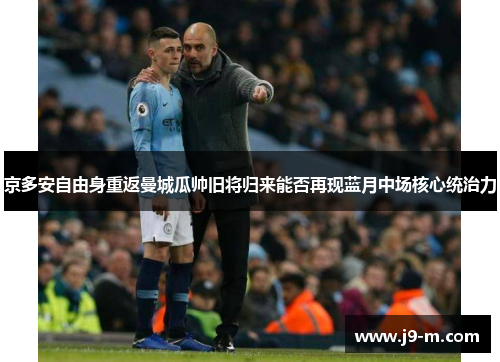 京多安自由身重返曼城瓜帅旧将归来能否再现蓝月中场核心统治力 京多安自由身重返曼城瓜帅旧将归来能否再现蓝月中场核心统治力