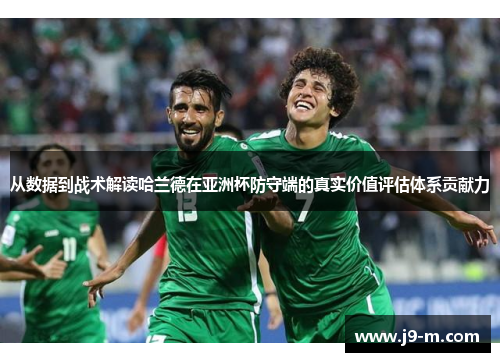 从数据到战术解读哈兰德在亚洲杯防守端的真实价值评估体系贡献力