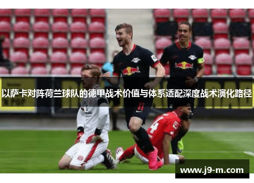 以萨卡对阵荷兰球队的德甲战术价值与体系适配深度战术演化路径