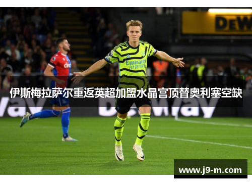 伊斯梅拉萨尔重返英超加盟水晶宫顶替奥利塞空缺 伊斯梅拉萨尔重返英超加盟水晶宫顶替奥利塞空缺