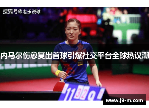 内马尔伤愈复出首球引爆社交平台全球热议潮