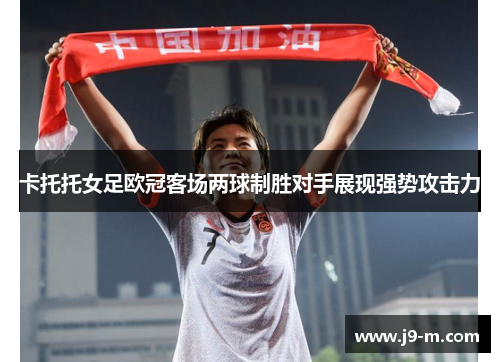 卡托托女足欧冠客场两球制胜对手展现强势攻击力