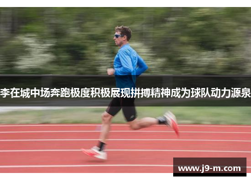 李在城中场奔跑极度积极展现拼搏精神成为球队动力源泉