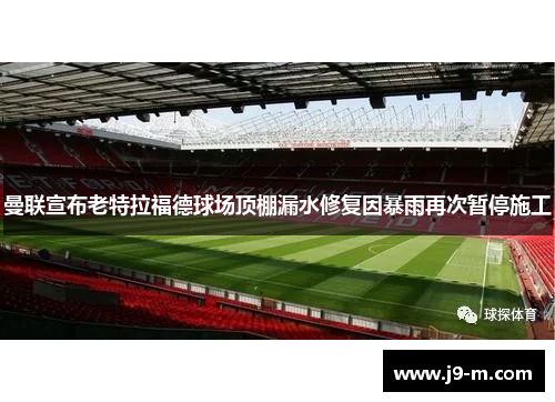 曼联宣布老特拉福德球场顶棚漏水修复因暴雨再次暂停施工