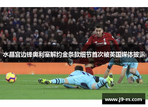 水晶宫边锋奥利塞解约金条款细节首次被英国媒体披露