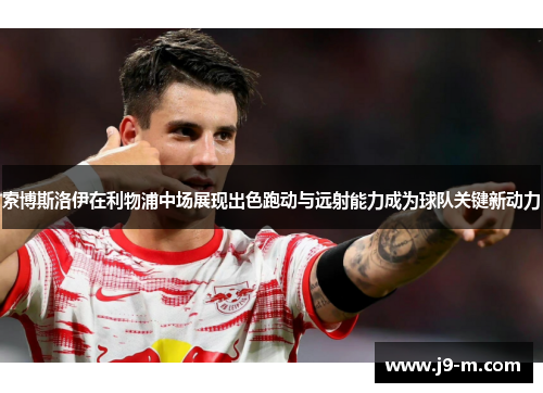 索博斯洛伊在利物浦中场展现出色跑动与远射能力成为球队关键新动力